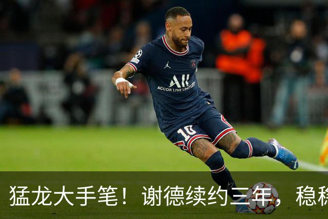 猛龙大手笔！谢德续约三年，稳稳未来之星
